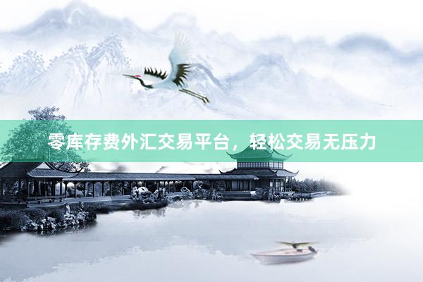 零库存费外汇交易平台，轻松交易无压力