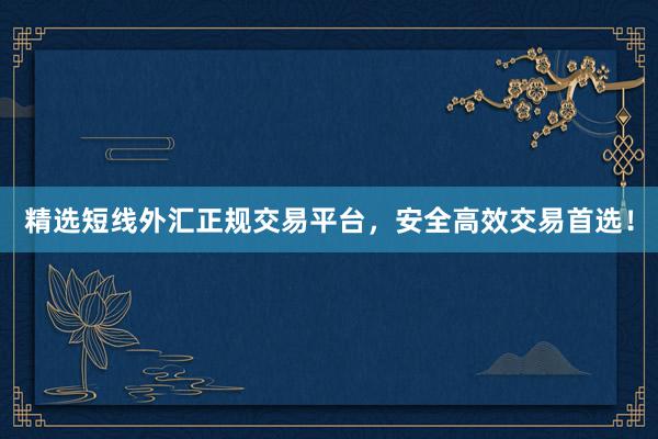 精选短线外汇正规交易平台，安全高效交易首选！