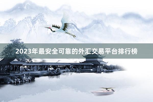 2023年最安全可靠的外汇交易平台排行榜