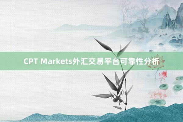 CPT Markets外汇交易平台可靠性分析
