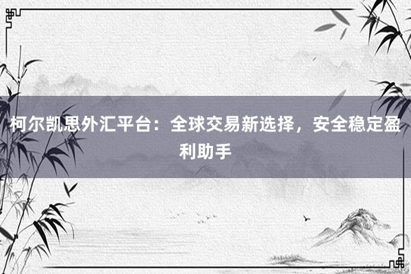 柯尔凯思外汇平台：全球交易新选择，安全稳定盈利助手