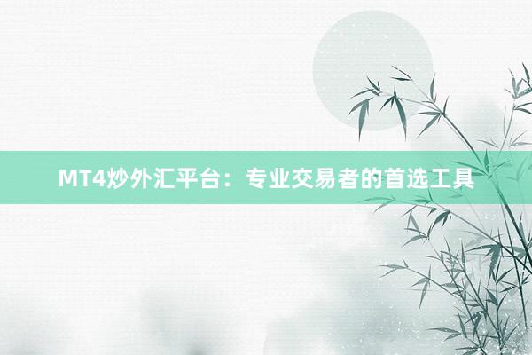MT4炒外汇平台：专业交易者的首选工具