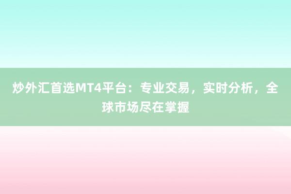 炒外汇首选MT4平台：专业交易，实时分析，全球市场尽在掌握