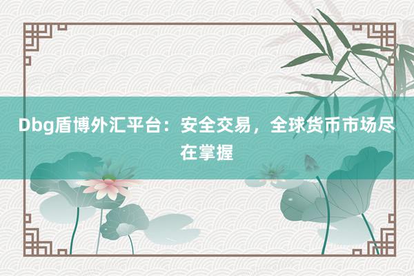Dbg盾博外汇平台：安全交易，全球货币市场尽在掌握