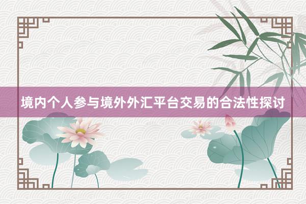 境内个人参与境外外汇平台交易的合法性探讨
