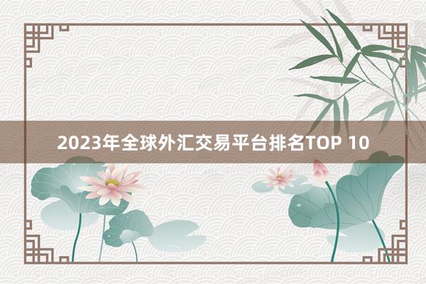 2023年全球外汇交易平台排名TOP 10
