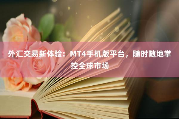 外汇交易新体验：MT4手机版平台，随时随地掌控全球市场