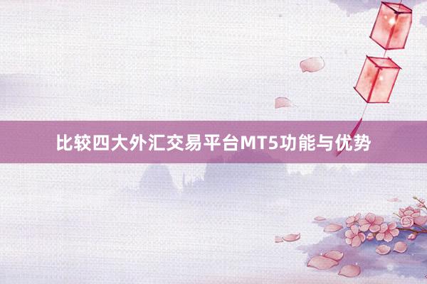 比较四大外汇交易平台MT5功能与优势