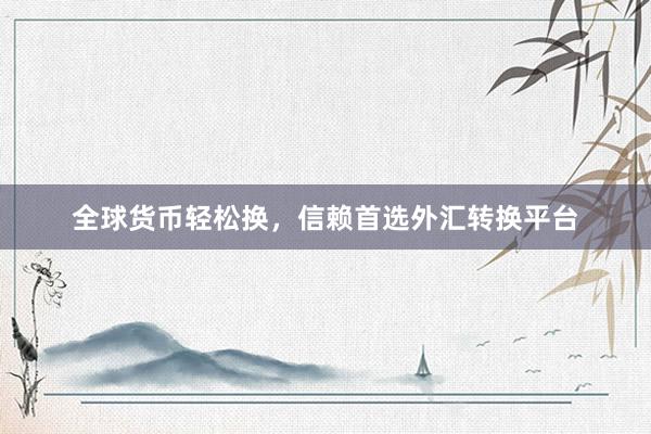 全球货币轻松换，信赖首选外汇转换平台