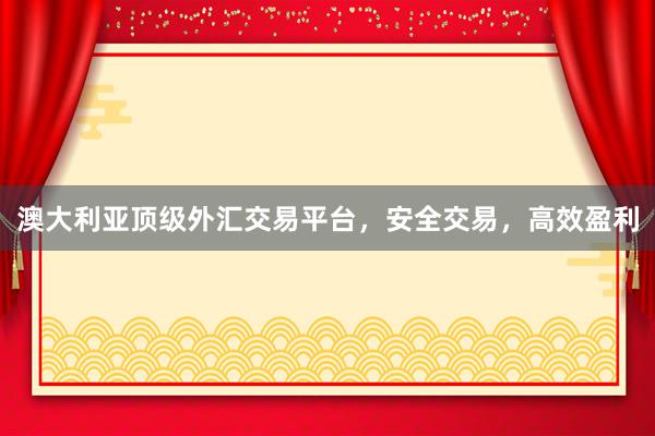 澳大利亚顶级外汇交易平台，安全交易，高效盈利