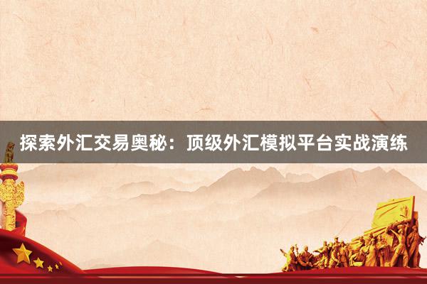 探索外汇交易奥秘：顶级外汇模拟平台实战演练