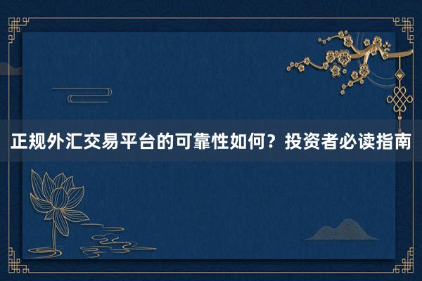 正规外汇交易平台的可靠性如何？投资者必读指南