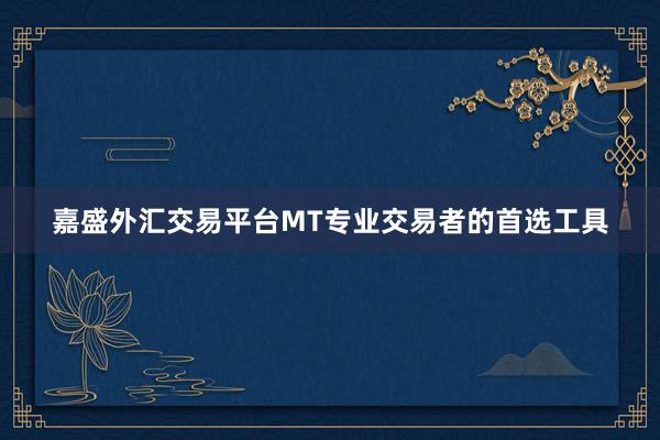 嘉盛外汇交易平台MT专业交易者的首选工具
