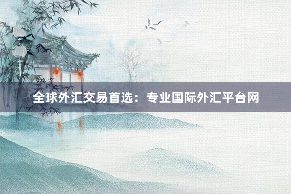 全球外汇交易首选：专业国际外汇平台网