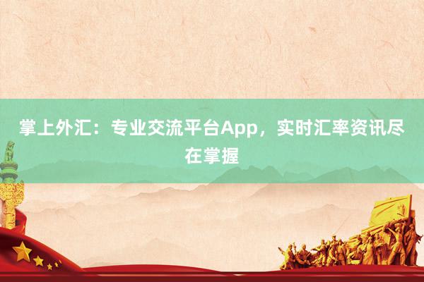 掌上外汇：专业交流平台App，实时汇率资讯尽在掌握
