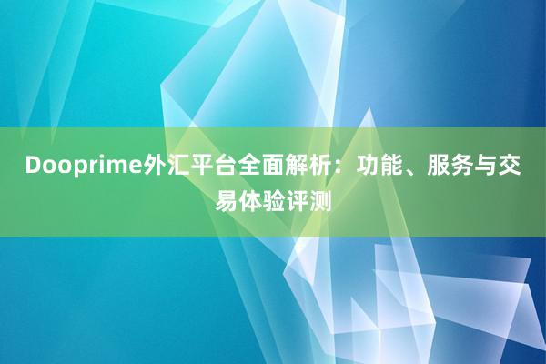 Dooprime外汇平台全面解析：功能、服务与交易体验评测