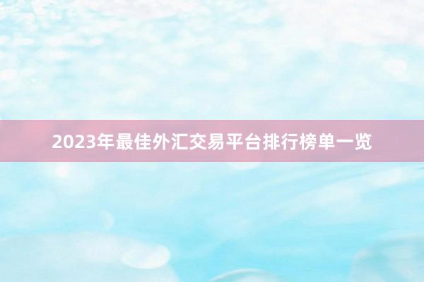 2023年最佳外汇交易平台排行榜单一览