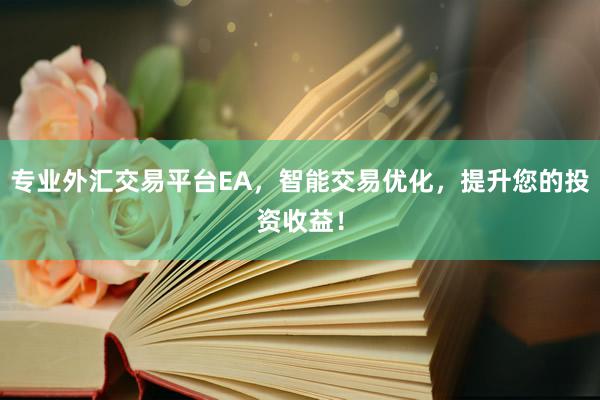 专业外汇交易平台EA，智能交易优化，提升您的投资收益！