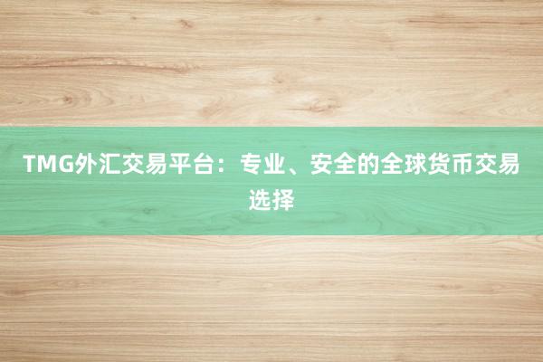 TMG外汇交易平台：专业、安全的全球货币交易选择