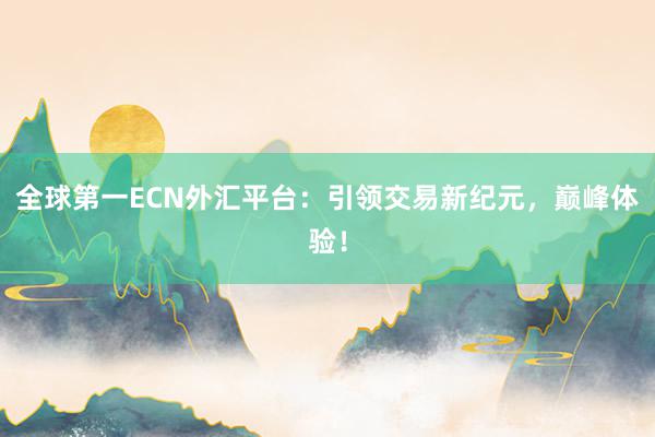 全球第一ECN外汇平台：引领交易新纪元，巅峰体验！