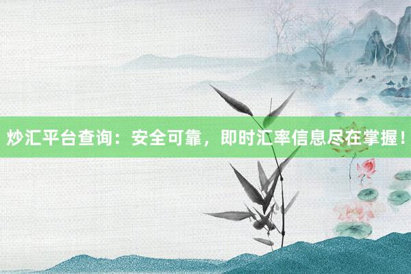 炒汇平台查询：安全可靠，即时汇率信息尽在掌握！